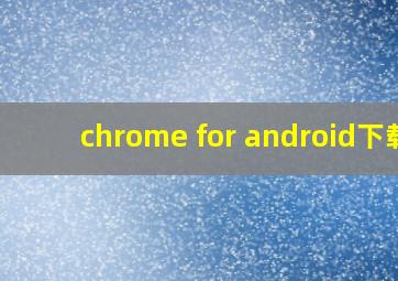 chrome for android下载